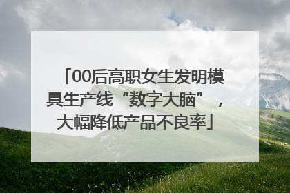00后高职女生发明模具生产线“数字大脑”，大幅降低产品不良率