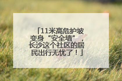 11米高危护坡变身“安全墙”，长沙这个社区的居民出行无忧了！