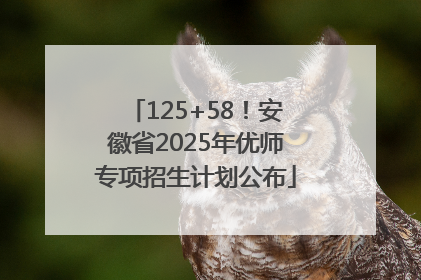125+58！安徽省2025年优师专项招生计划公布