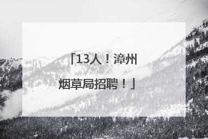13人！漳州烟草局招聘！