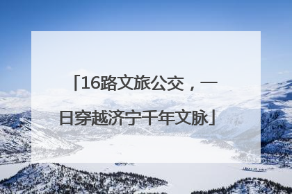 16路文旅公交，一日穿越济宁千年文脉
