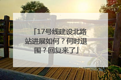 17号线建设北路站进展如何？何时退围？回复来了