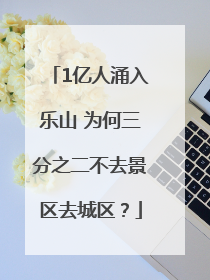 1亿人涌入乐山 为何三分之二不去景区去城区？