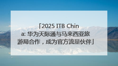 2025 ITB China: 华为天际通与马来西亚旅游局合作，成为官方流量伙伴