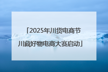 2025年川货电商节川藏好物电商大赛启动