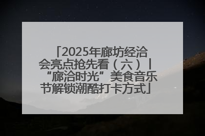 2025年廊坊经洽会亮点抢先看（六）丨“廊洽时光”美食音乐节解锁潮酷打卡方式