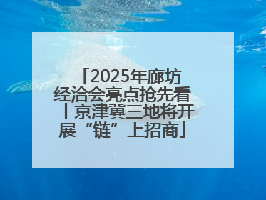 2025年廊坊经洽会亮点抢先看丨京津冀三地将开展“链”上招商