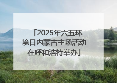 2025年六五环境日内蒙古主场活动在呼和浩特举办