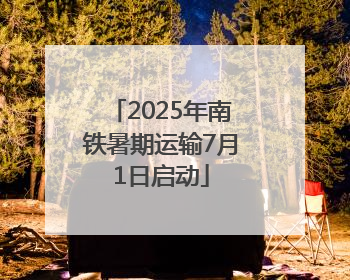 2025年南铁暑期运输7月1日启动