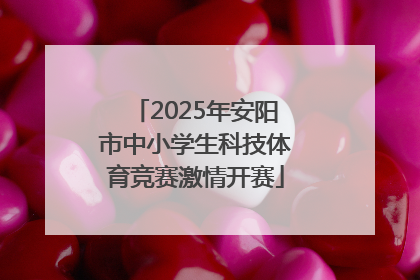 2025年安阳市中小学生科技体育竞赛激情开赛