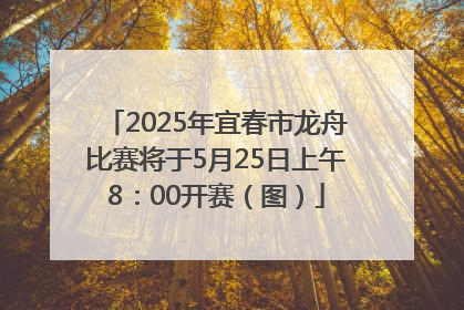 2025年宜春市龙舟比赛将于5月25日上午8：00开赛（图）