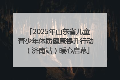 2025年山东省儿童青少年体质健康提升行动（济南站）暖心启幕