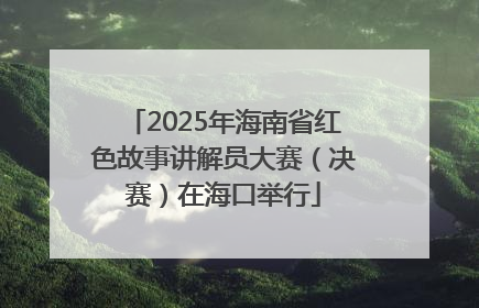 2025年海南省红色故事讲解员大赛（决赛）在海口举行