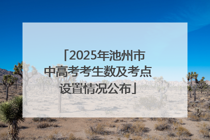 2025年池州市中高考考生数及考点设置情况公布