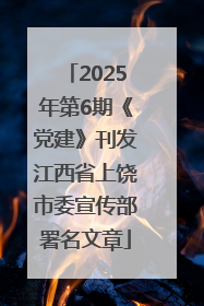 2025年第6期《党建》刊发江西省上饶市委宣传部署名文章