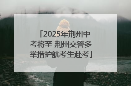2025年荆州中考将至 荆州交警多举措护航考生赴考