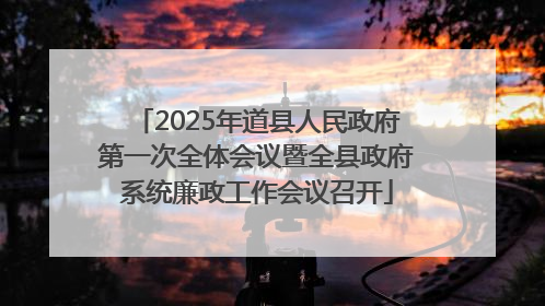 2025年道县人民政府第一次全体会议暨全县政府系统廉政工作会议召开