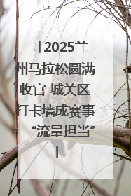 2025兰州马拉松圆满收官 城关区打卡墙成赛事“流量担当”
