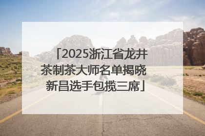 2025浙江省龙井茶制茶大师名单揭晓 新昌选手包揽三席
