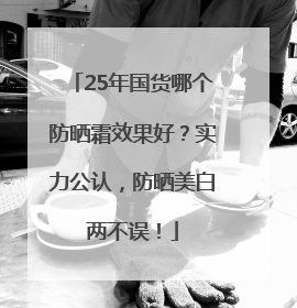 25年国货哪个防晒霜效果好?实力公认,防晒美白两不误!