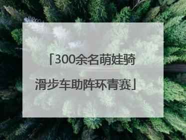 300余名萌娃骑滑步车助阵环青赛