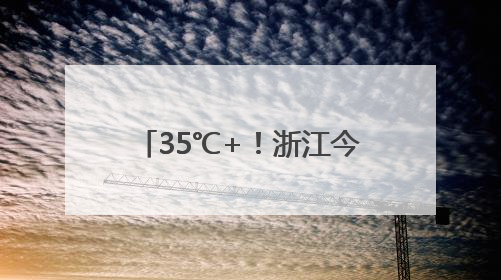 35℃+！浙江今年首个高温日要来了！还有8天雨雨雨