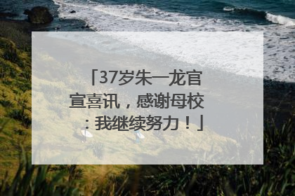 37岁朱一龙官宣喜讯，感谢母校：我继续努力！