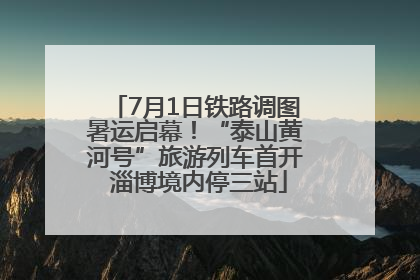 7月1日铁路调图暑运启幕！“泰山黄河号”旅游列车首开 淄博境内停三站