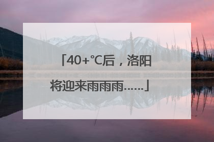 40+℃后，洛阳将迎来雨雨雨……