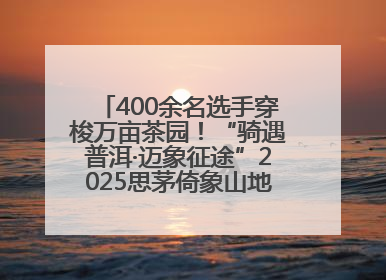 400余名选手穿梭万亩茶园！“骑遇普洱·迈象征途”2025思茅倚象山地自行车赛圆满举行
