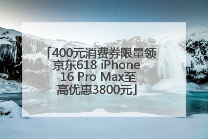 400元消费券限量领 京东618 iPhone 16 Pro Max至高优惠3800元