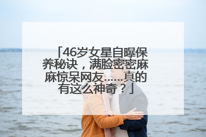 46岁女星自曝保养秘诀，满脸密密麻麻惊呆网友……真的有这么神奇？