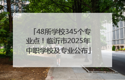 48所学校345个专业点！临沂市2025年中职学校及专业公布