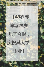49岁陈坤与23岁儿子合影，庆祝其大学毕业