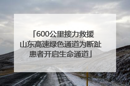 600公里接力救援 山东高速绿色通道为断趾患者开启生命通道