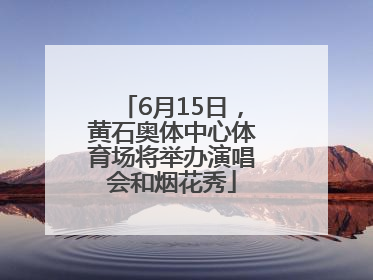 6月15日，黄石奥体中心体育场将举办演唱会和烟花秀