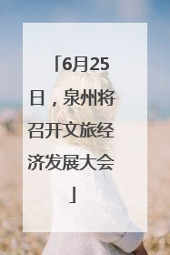 6月25日，泉州将召开文旅经济发展大会