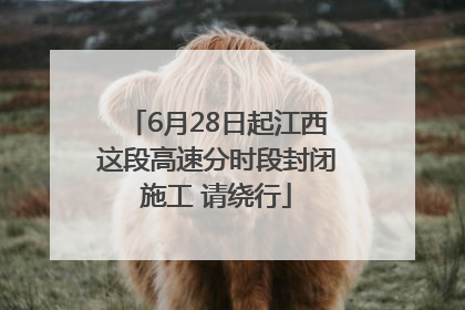 6月28日起江西这段高速分时段封闭施工 请绕行