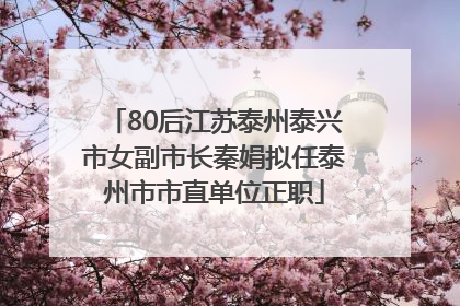 80后江苏泰州泰兴市女副市长秦娟拟任泰州市市直单位正职