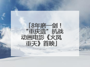 8年磨一剑！“重庆造”抗战动画电影《火凤重天》首映