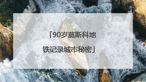 90岁莫斯科地铁记录城市秘密