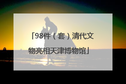 98件(套)清代文物亮相天津博物馆