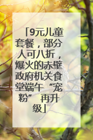 9元儿童套餐，部分人可八折，爆火的赤壁政府机关食堂端午“宠粉” 再升级