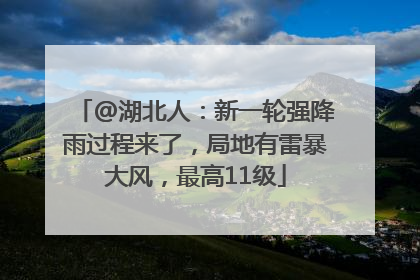 @湖北人：新一轮强降雨过程来了，局地有雷暴大风，最高11级