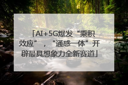 AI+5G爆发“乘积效应”，“通感一体”开辟最具想象力全新赛道