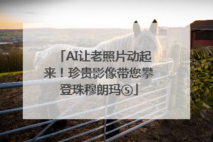 AI让老照片动起来！珍贵影像带您攀登珠穆朗玛⑤