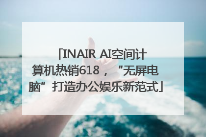 INAIR AI空间计算机热销618，“无屏电脑”打造办公娱乐新范式