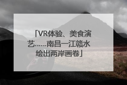 VR体验、美食演艺……南昌一江赣水绘出两岸画卷