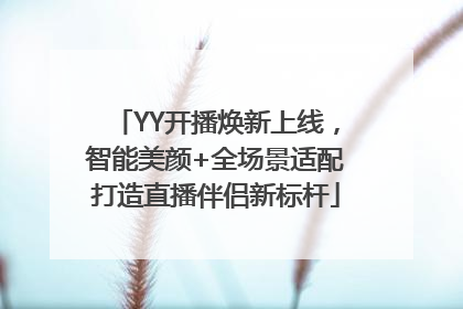 YY开播焕新上线，智能美颜+全场景适配打造直播伴侣新标杆