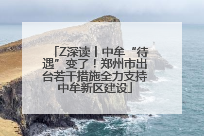 Z深读丨中牟“待遇”变了！郑州市出台若干措施全力支持中牟新区建设